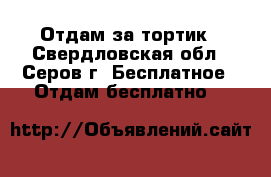 Отдам за тортик - Свердловская обл., Серов г. Бесплатное » Отдам бесплатно   